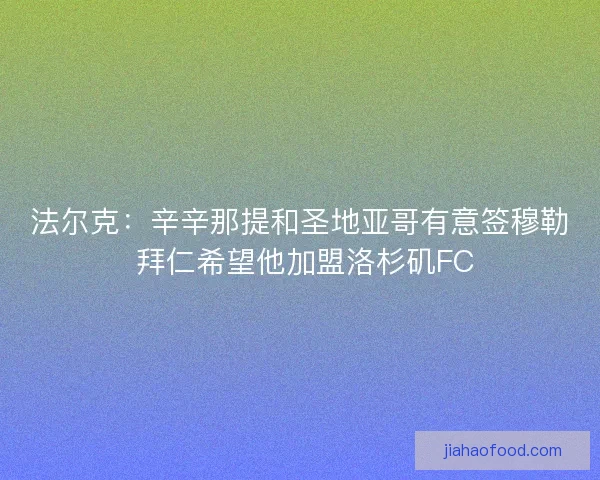 法尔克：辛辛那提和圣地亚哥有意签穆勒 拜仁希望他加盟洛杉矶FC