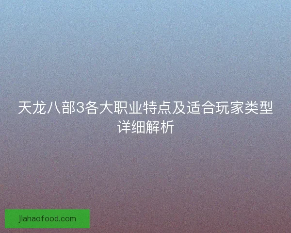 天龙八部3各大职业特点及适合玩家类型详细解析