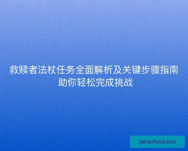 救赎者法杖任务全面解析及关键步骤指南 助你轻松完成挑战