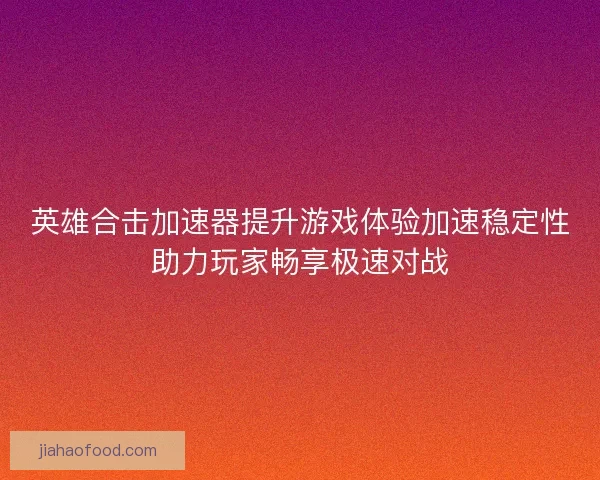 英雄合击加速器提升游戏体验加速稳定性助力玩家畅享极速对战