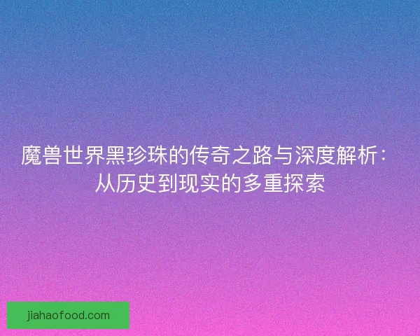 魔兽世界黑珍珠的传奇之路与深度解析：从历史到现实的多重探索