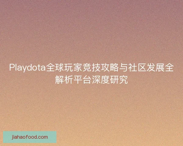 Playdota全球玩家竞技攻略与社区发展全解析平台深度研究