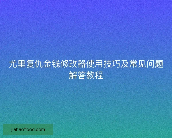 尤里复仇金钱修改器使用技巧及常见问题解答教程