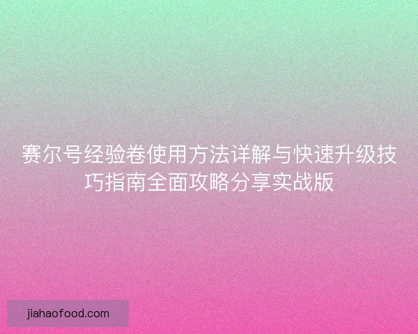 赛尔号经验卷使用方法详解与快速升级技巧指南全面攻略分享实战版