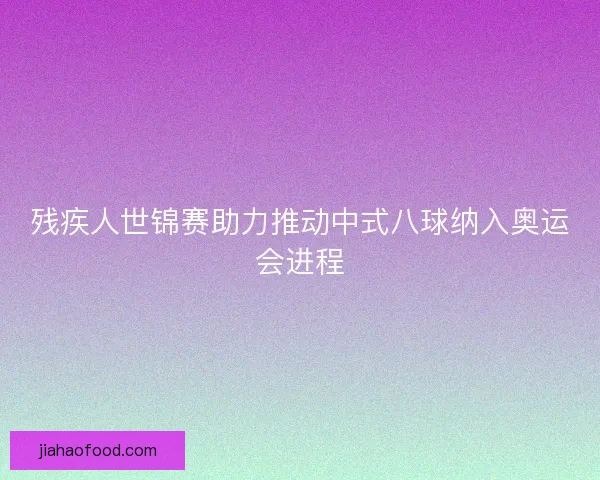 残疾人世锦赛助力推动中式八球纳入奥运会进程 残疾人世锦赛助力推动中式八球纳入奥运会进程