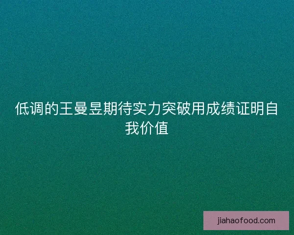 低调的王曼昱期待实力突破用成绩证明自我价值