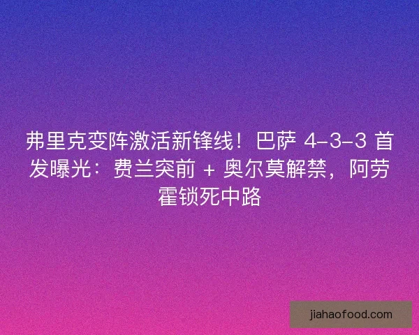 弗里克变阵激活新锋线！巴萨 4-3-3 首发曝光：费兰突前 + 奥尔莫解禁，阿劳霍锁死中路