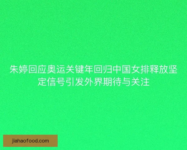 朱婷回应奥运关键年回归中国女排释放坚定信号引发外界期待与关注