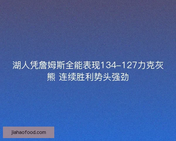 湖人凭詹姆斯全能表现134-127力克灰熊 连续胜利势头强劲