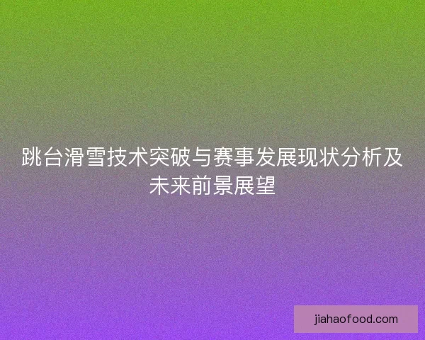 跳台滑雪技术突破与赛事发展现状分析及未来前景展望