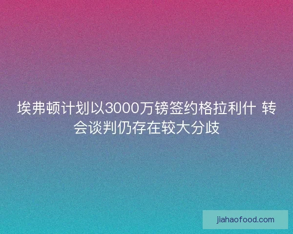 埃弗顿计划以3000万镑签约格拉利什 转会谈判仍存在较大分歧