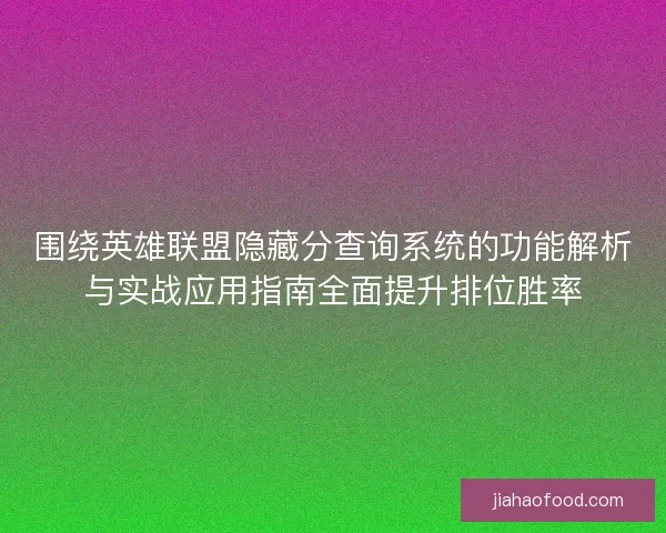 围绕英雄联盟隐藏分查询系统的功能解析与实战应用指南全面提升排位胜率
