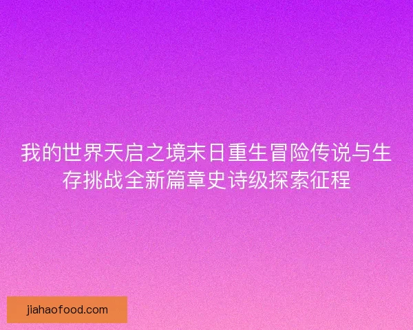 我的世界天启之境末日重生冒险传说与生存挑战全新篇章史诗级探索征程