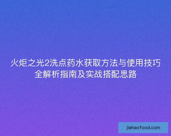 火炬之光2洗点药水获取方法与使用技巧全解析指南及实战搭配思路