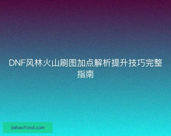 DNF风林火山刷图加点解析提升技巧完整指南