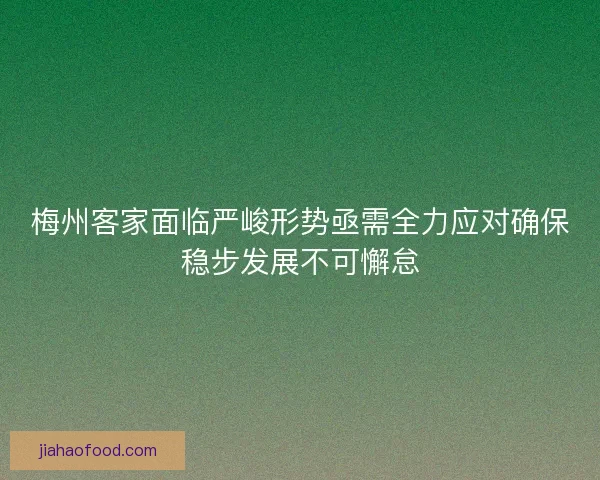 梅州客家面临严峻形势亟需全力应对确保稳步发展不可懈怠