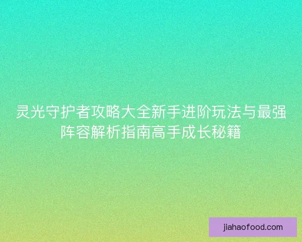 灵光守护者攻略大全新手进阶玩法与最强阵容解析指南高手成长秘籍