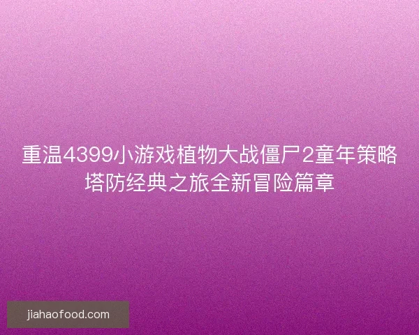 重温4399小游戏植物大战僵尸2童年策略塔防经典之旅全新冒险篇章
