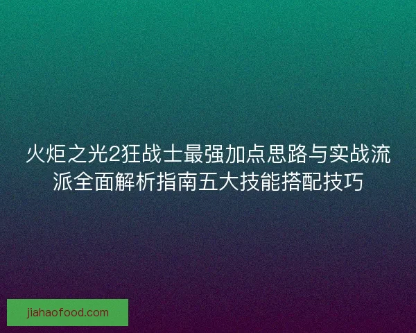 火炬之光2狂战士最强加点思路与实战流派全面解析指南五大技能搭配技巧