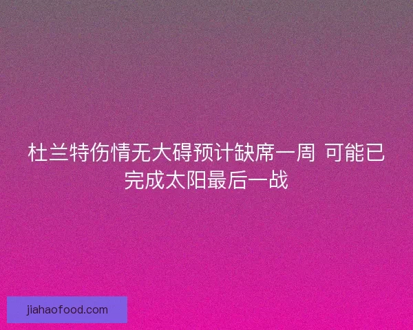 杜兰特伤情无大碍预计缺席一周 可能已完成太阳最后一战