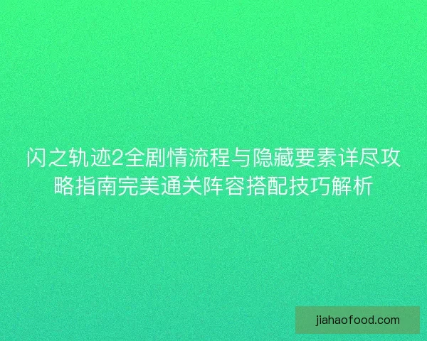 闪之轨迹2全剧情流程与隐藏要素详尽攻略指南完美通关阵容搭配技巧解析